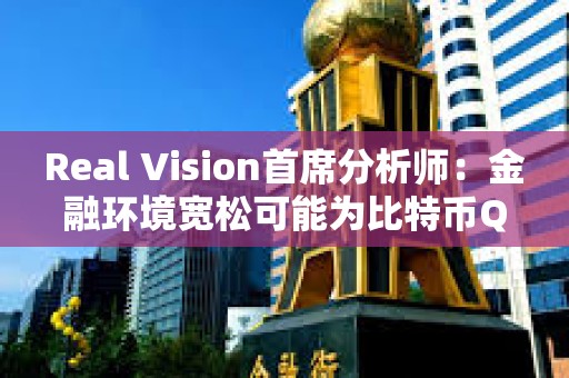 Real Vision首席分析師：金融環(huán)境寬松可能為比特幣Q2上漲奠定基礎