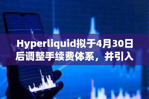 Hyperliquid擬于4月30日后調(diào)整手續(xù)費體系，并引入質(zhì)押等級