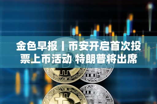 金色早報(bào)丨幣安開啟首次投票上幣活動(dòng) 特朗普將出席美國數(shù)字資產(chǎn)峰會(huì)