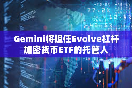 Gemini將擔任Evolve杠桿加密貨幣ETF的托管人