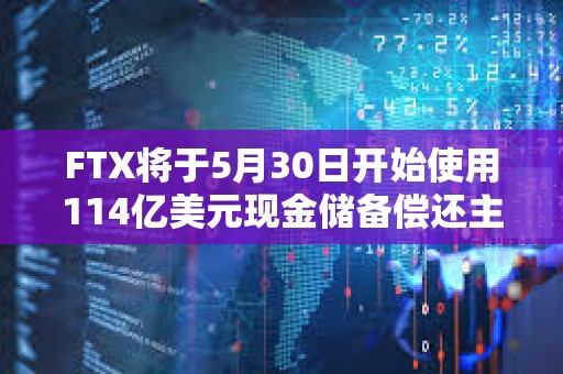 FTX將于5月30日開始使用114億美元現金儲備償還主要債權人