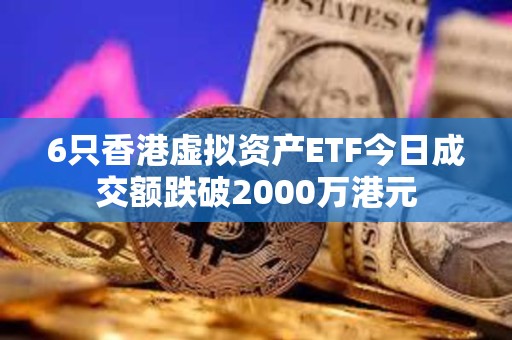 6只香港虛擬資產ETF今日成交額跌破2000萬港元
