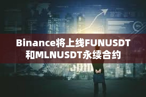 Binance將上線(xiàn)FUNUSDT和MLNUSDT永續(xù)合約