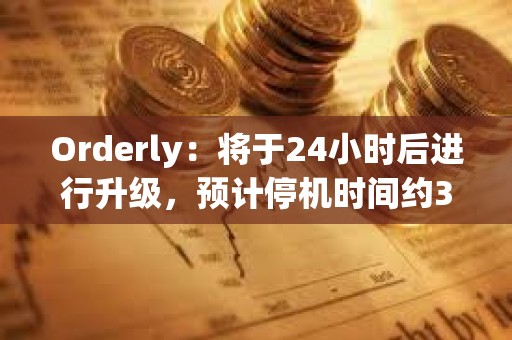 Orderly：將于24小時后進行升級，預計停機時間約3小時30分鐘