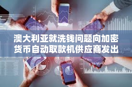 澳大利亞就洗錢問題向加密貨幣自動取款機供應商發出 “警告”