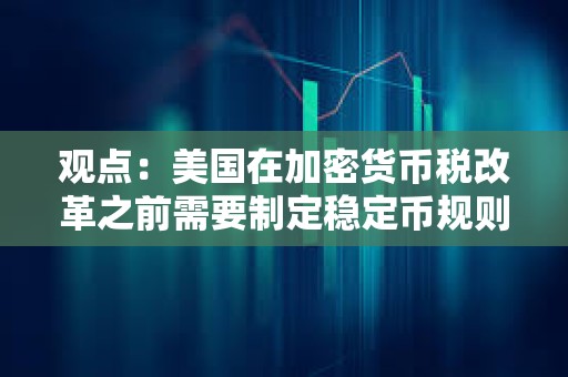 觀點(diǎn)：美國(guó)在加密貨幣稅改革之前需要制定穩(wěn)定幣規(guī)則