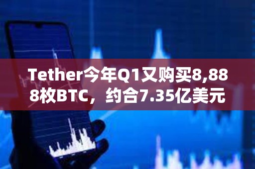 Tether今年Q1又購買8,888枚BTC，約合7.35億美元