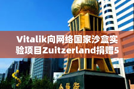 Vitalik向網(wǎng)絡(luò)國家沙盒實驗項目Zuitzerland捐贈50萬美元