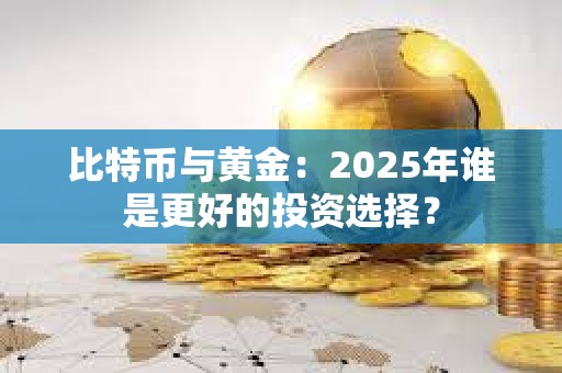 比特幣與黃金：2025年誰是更好的投資選擇？