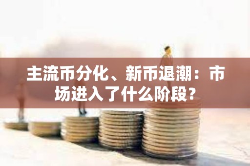 主流幣分化、新幣退潮：市場進入了什么階段？