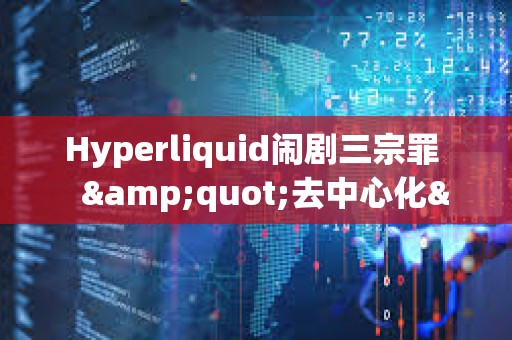 Hyperliquid鬧劇三宗罪   &quot;去中心化&quot;的真諦到底是什么
