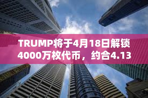 TRUMP將于4月18日解鎖4000萬枚代幣，約合4.132億美元