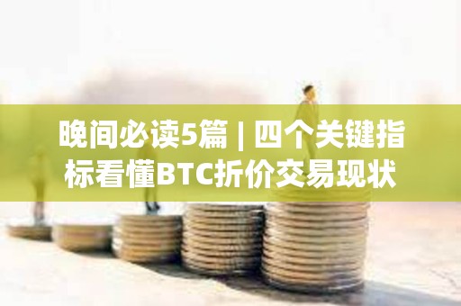 晚間必讀5篇 | 四個關鍵指標看懂BTC折價交易現狀 晚間必讀5篇 | 四個關鍵指標看懂BTC折價交易現狀
