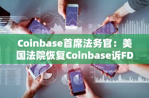 Coinbase首席法務官：美國法院恢復Coinbase訴FDIC信息公開案審理