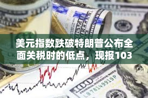 美元指數跌破特朗普公布全面關稅時的低點，現報103.24