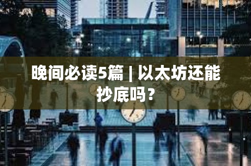 晚間必讀5篇 | 以太坊還能抄底嗎？