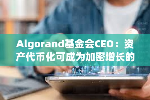 Algorand基金會CEO：資產代幣化可成為加密增長的關鍵驅動力