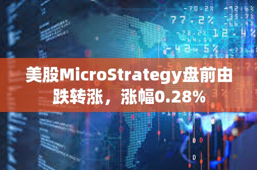 美股MicroStrategy盤前由跌轉漲，漲幅0.28%