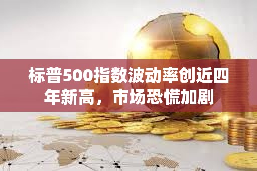 標普500指數波動率創近四年新高，市場恐慌加劇