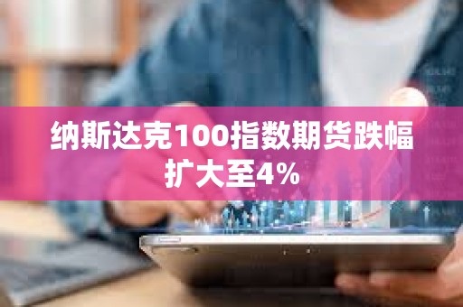 納斯達克100指數期貨跌幅擴大至4%
