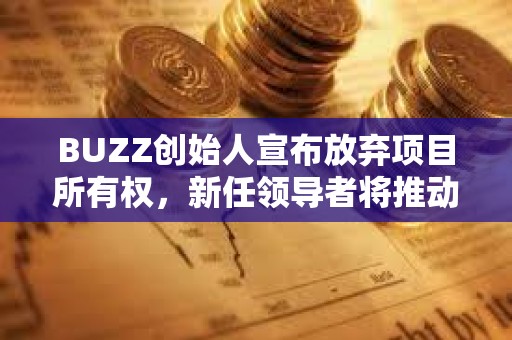 BUZZ創始人宣布放棄項目所有權，新任領導者將推動該項目發展