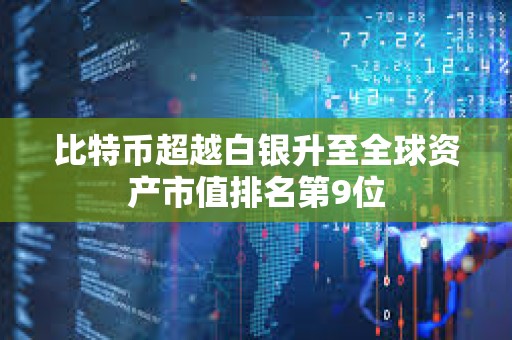 比特幣超越白銀升至全球資產市值排名第9位
