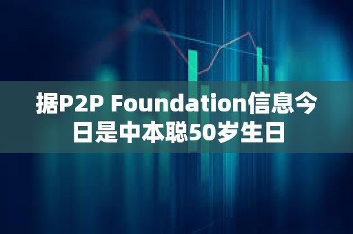 據P2P Foundation信息今日是中本聰50歲生日