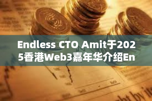 Endless CTO Amit于2025香港Web3嘉年華介紹Endless Web3創世云 推動去中心化技術未來