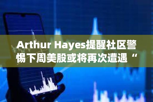 Arthur Hayes提醒社區(qū)警惕下周美股或?qū)⒃俅卧庥觥昂谏瞧谝弧?></a>
					</div>
					<div   id=