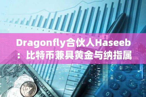 Dragonfly合伙人Haseeb：比特幣兼具黃金與納指屬性