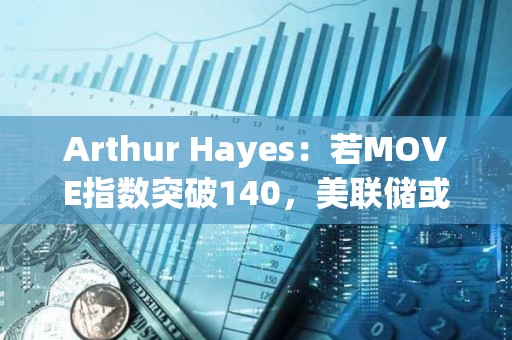 Arthur Hayes：若MOVE指數突破140，美聯儲或將重啟放水