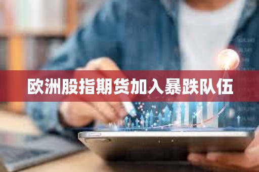 歐洲股指期貨加入暴跌隊伍