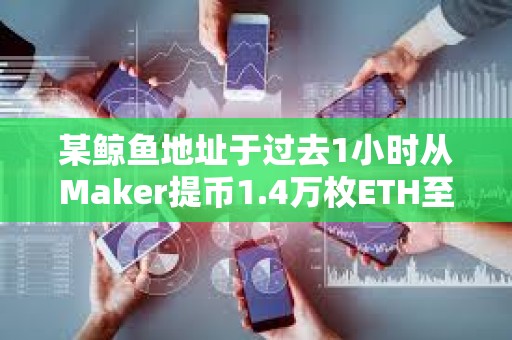 某鯨魚地址于過去1小時從Maker提幣1.4萬枚ETH至Binance