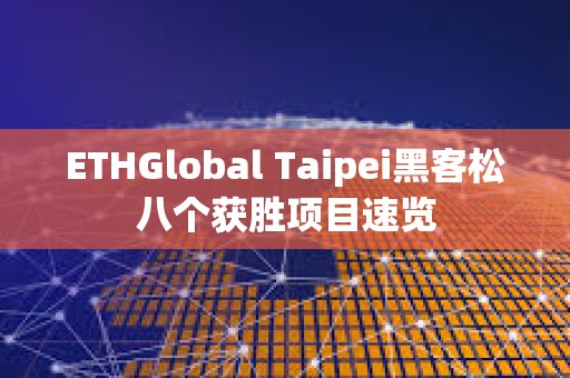 ETHGlobal Taipei黑客松八個獲勝項目速覽