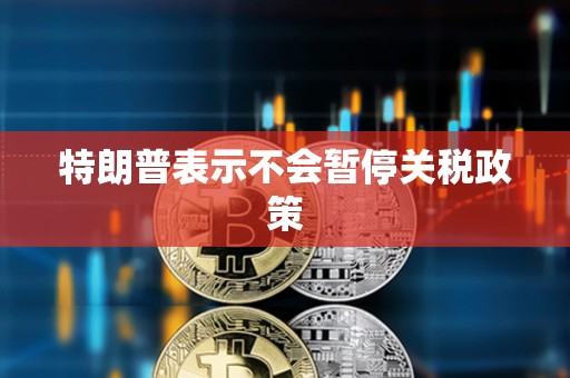 特朗普表示不會暫停關稅政策