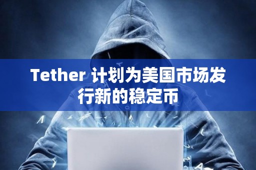 Tether 計劃為美國市場發行新的穩定幣