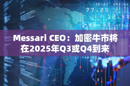 Messari CEO：加密牛市將在2025年Q3或Q4到來