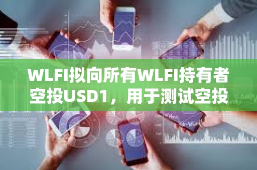 WLFI擬向所有WLFI持有者空投USD1，用于測試空投功能