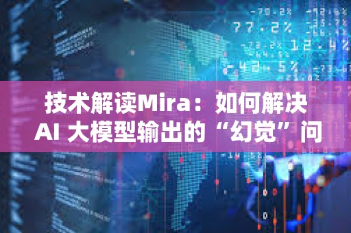 技術解讀Mira：如何解決 AI 大模型輸出的“幻覺”問題？