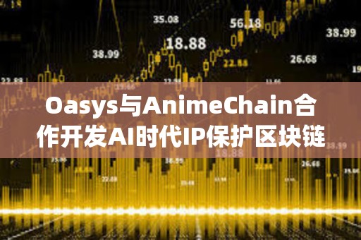 Oasys與AnimeChain合作開發AI時代IP保護區塊鏈解決方案