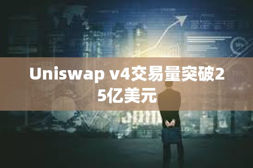 Uniswap v4交易量突破25億美元