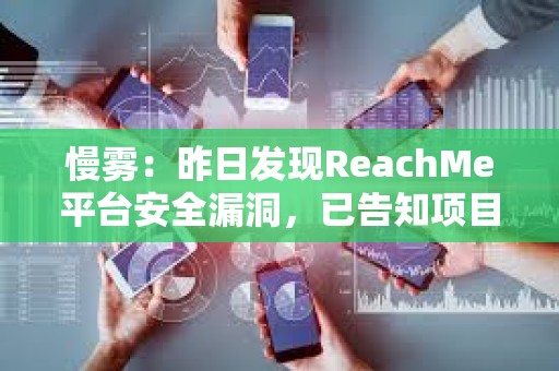 慢霧：昨日發現ReachMe平臺安全漏洞，已告知項目方完成修復