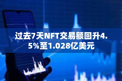過去7天NFT交易額回升4.5%至1.028億美元