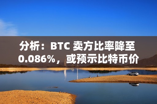 分析：BTC 賣方比率降至 0.086%，或預示比特幣價格將反彈
