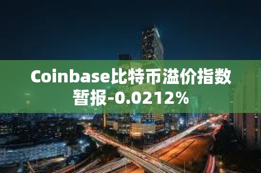 Coinbase比特幣溢價指數暫報-0.0212%
