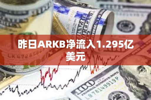 昨日ARKB凈流入1.295億美元