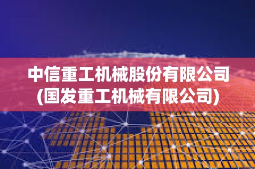 中信重工機械股份有限公司(國發重工機械有限公司)