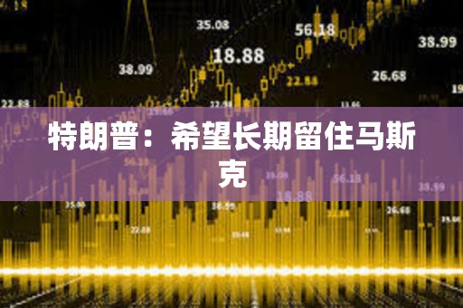 特朗普：希望長期留住馬斯克