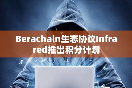 Berachain生態(tài)協(xié)議Infrared推出積分計(jì)劃