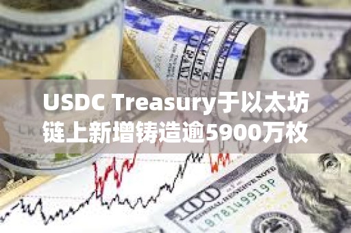 USDC Treasury于以太坊鏈上新增鑄造逾5900萬(wàn)枚USDC